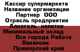 Кассир супермаркета › Название организации ­ Партнер, ООО › Отрасль предприятия ­ Алкоголь, напитки › Минимальный оклад ­ 42 000 - Все города Работа » Вакансии   . Приморский край,Уссурийский г. о. 